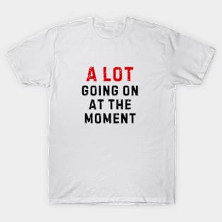 A LOT GOING ON AT THE MOMENT T-Shirt